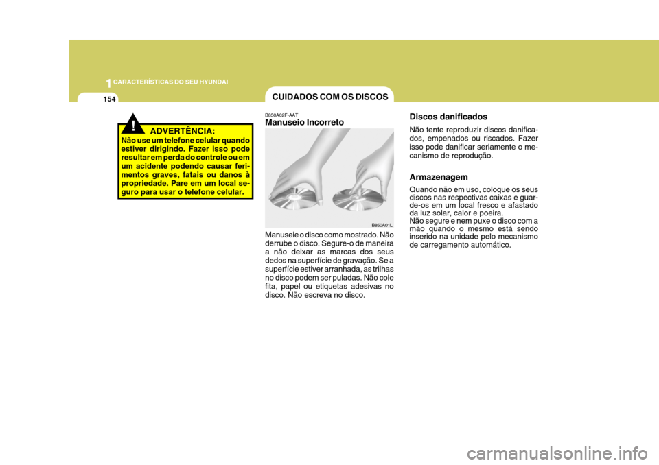 Hyundai Azera 2011  Manual do proprietário (in Portuguese) 1CARACTERÍSTICAS DO SEU HYUNDAI
154
!ADVERTÊNCIA:
Não use um telefone celular quando estiver dirigindo. Fazer isso pode resultar em perda do controle ou emum acidente podendo causar feri- mentos gr