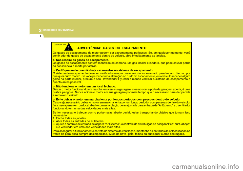 Hyundai Azera 2011 Manual do proprietário (in Portuguese) 2 DIRIGINDO O SEU HYUNDAI
2
C010A01A-AAT
ADVERTÊNCIA: GASES DO ESCAPAMENTO
Os gases do escapamento do motor podem ser extremamente perigosos. Se, em qualquer momento, você sentir odor de gases do es Hyundai Azera 2011 Manual do proprietário (in Portuguese) 2 DIRIGINDO O SEU HYUNDAI
2
C010A01A-AAT
ADVERTÊNCIA: GASES DO ESCAPAMENTO
Os gases do escapamento do motor podem ser extremamente perigosos. Se, em qualquer momento, você sentir odor de gases do es