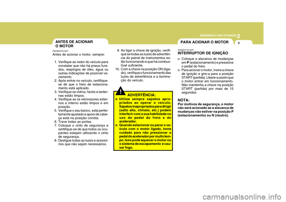 Hyundai Azera 2011 Manual do proprietário (in Portuguese) 2
DIRIGINDO O SEU HYUNDAI
3ANTES DE ACIONAR O MOTOR
C020A02TG-GAT
Antes de acionar o motor, sempre:
1. Verifique ao redor do veículo para constatar que não há pneus fura- dos, respingos de óleo, Hyundai Azera 2011 Manual do proprietário (in Portuguese) 2
DIRIGINDO O SEU HYUNDAI
3ANTES DE ACIONAR O MOTOR
C020A02TG-GAT
Antes de acionar o motor, sempre:
1. Verifique ao redor do veículo para constatar que não há pneus fura- dos, respingos de óleo,