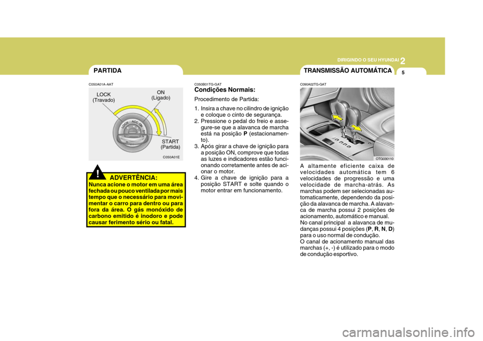 Hyundai Azera 2011 Manual do proprietário (in Portuguese) 2
DIRIGINDO O SEU HYUNDAI
5
!
PARTIDA
ADVERTÊNCIA:
Nunca acione o motor em uma área fechada ou pouco ventilada por mais tempo que o necessário para movi- mentar o carro para dentro ou parafora da Hyundai Azera 2011 Manual do proprietário (in Portuguese) 2
DIRIGINDO O SEU HYUNDAI
5
!
PARTIDA
ADVERTÊNCIA:
Nunca acione o motor em uma área fechada ou pouco ventilada por mais tempo que o necessário para movi- mentar o carro para dentro ou parafora da