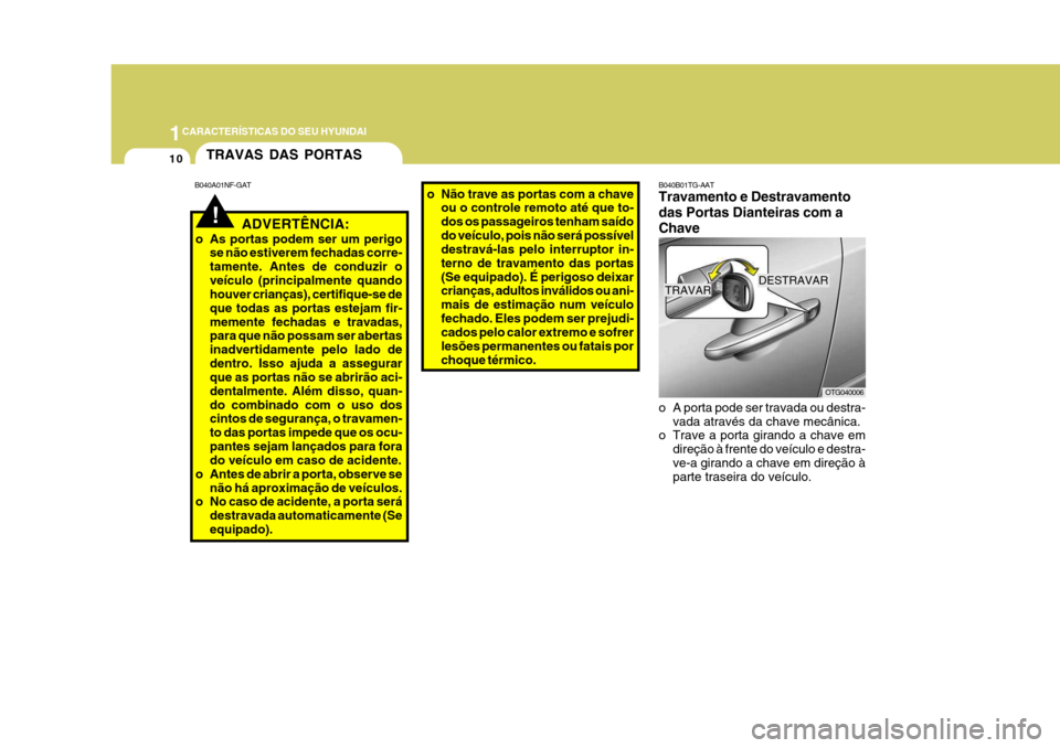 Hyundai Azera 2011 Manual do proprietário (in Portuguese) 1CARACTERÍSTICAS DO SEU HYUNDAI
10
OTG040006
DESTRAVAR
TRAVAR
o A porta pode ser travada ou destra- vada através da chave mecânica.
o Trave a porta girando a chave em
direção à frente do veícul Hyundai Azera 2011 Manual do proprietário (in Portuguese) 1CARACTERÍSTICAS DO SEU HYUNDAI
10
OTG040006
DESTRAVAR
TRAVAR
o A porta pode ser travada ou destra- vada através da chave mecânica.
o Trave a porta girando a chave em
direção à frente do veícul