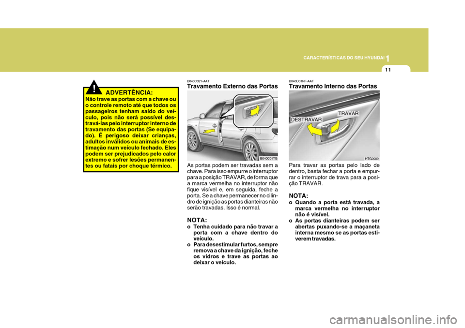 Hyundai Azera 2011  Manual do proprietário (in Portuguese) 1
11
CARACTERÍSTICAS DO SEU HYUNDAI
!ADVERTÊNCIA:
Não trave as portas com a chave ou o controle remoto até que todos os passageiros tenham saído do veí-culo, pois não será possível des- trav