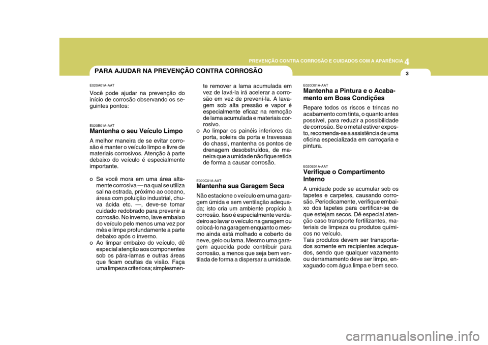 Hyundai Azera 2011  Manual do proprietário (in Portuguese) 4
PREVENÇÃO CONTRA CORROSÃO E CUIDADOS COM A APARÊNCIA
33PARA AJUDAR NA PREVENÇÃO CONTRA CORROSÃO
E020C01A-AAT Mantenha sua Garagem Seca Não estacione o veículo em uma gara- gem úmida e sem 