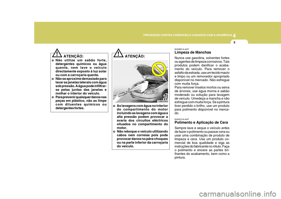 Hyundai Azera 2011  Manual do proprietário (in Portuguese) 4
PREVENÇÃO CONTRA CORROSÃO E CUIDADOS COM A APARÊNCIA
55
E030B01A-AAT Limpeza de Manchas Nunca use gasolina, solventes fortes ou agentes de limpeza corrosivos. Taisprodutos podem danificar o acab