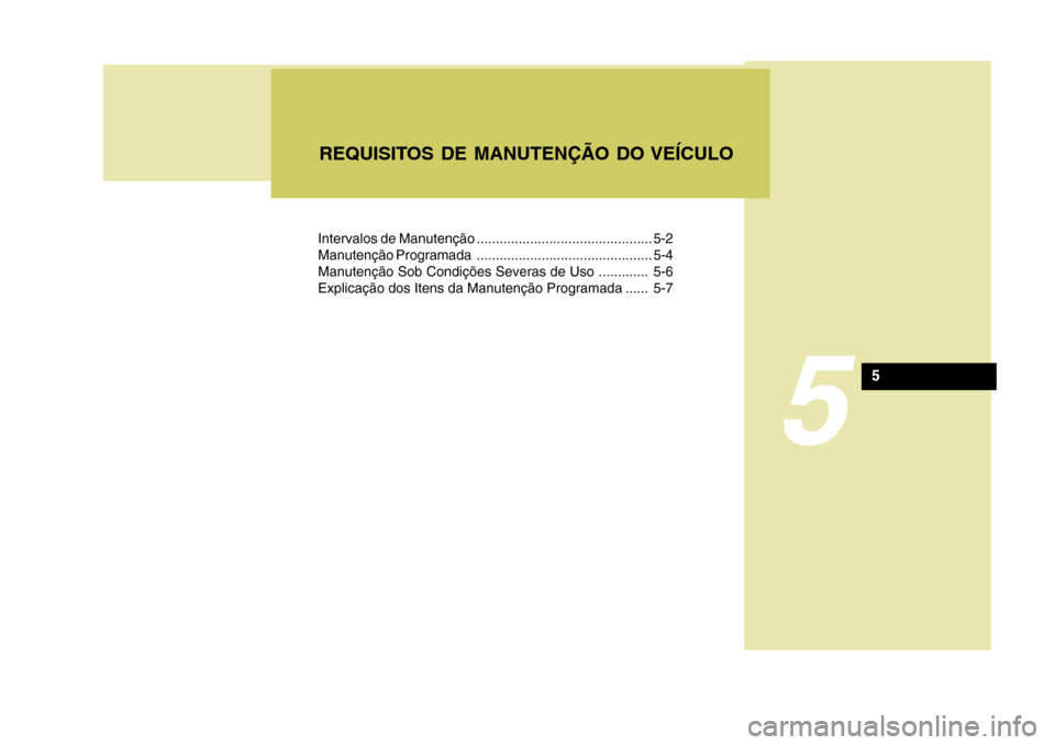 Hyundai Azera 2011  Manual do proprietário (in Portuguese) Intervalos de Manutenção .............................................. 5-2 
Manutenção Programada .............................................. 5-4
Manutenção Sob Condições Severas de Uso ..