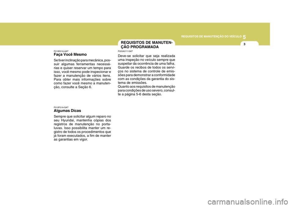 Hyundai Azera 2011  Manual do proprietário (in Portuguese) 5
REQUISITOS DE MANUTENÇÃO DO VEÍCULO
3REQUISITOS DE MANUTEN- ÇÃO PROGRAMADA
F010E01A-AAT Faça Você Mesmo Se tiver inclinação para mecânica, pos- suir algumas ferramentas necessá-rias e qui