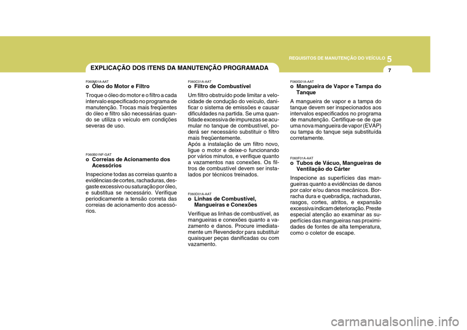 Hyundai Azera 2011  Manual do proprietário (in Portuguese) 5
REQUISITOS DE MANUTENÇÃO DO VEÍCULO
7EXPLICAÇÃO DOS ITENS DA MANUTENÇÃO PROGRAMADA
F060M01A-AAT 
o Óleo do Motor e Filtro Troque o óleo do motor e o filtro a cada intervalo especificado no 