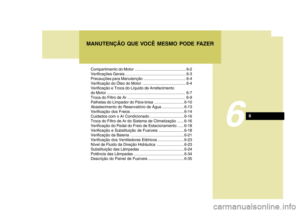 Hyundai Azera 2011 Manual do proprietário (in Portuguese) Compartimento do Motor ............................................... 6-2
Verificações Gerais ........................................................ 6-3
Precauções para Manutenção .......... Hyundai Azera 2011 Manual do proprietário (in Portuguese) Compartimento do Motor ............................................... 6-2
Verificações Gerais ........................................................ 6-3
Precauções para Manutenção ..........