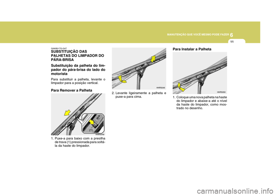 Hyundai Azera 2011  Manual do proprietário (in Portuguese) 6
MANUTENÇÃO QUE VOCÊ MESMO PODE FAZER
11
HHR5048
(1)
G080B01TG-GAT SUBSTITUIÇÃO DAS PALHETAS DO LIMPADOR DOPÁRA-BRISA Substituição da palheta do lim- pador do pára-brisa do lado domotorista 