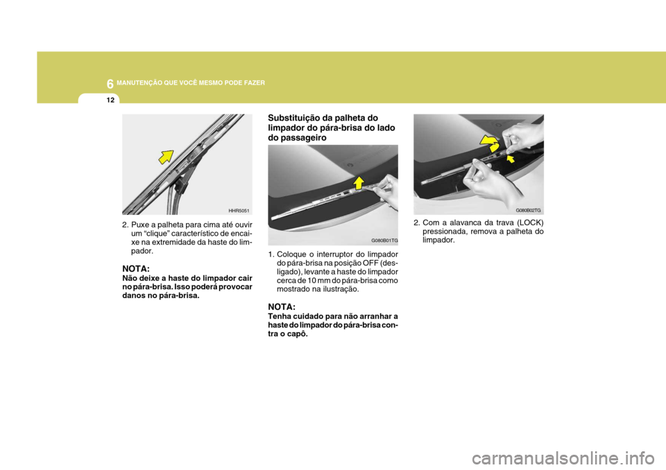 Hyundai Azera 2011  Manual do proprietário (in Portuguese) 6 MANUTENÇÃO QUE VOCÊ MESMO PODE FAZER
12
G080B02TG
2. Com a alavanca da trava (LOCK) pressionada, remova a palheta do limpador.
G080B01TG
HHR5051
2. Puxe a palheta para cima até ouvir um “cliqu