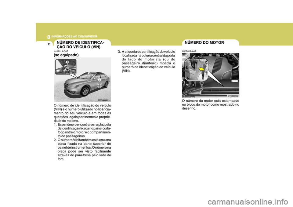 Hyundai Azera 2011  Manual do proprietário (in Portuguese) 8INFORMAÇÕES AO CONSUMIDOR
2NÚMERO DE IDENTIFICA- ÇÃO DO VEÍCULO (VIN)
I010B01A-AAT
I010A01A-GAT NÚMERO DO MOTOR
O número de identificação do veículo (VIN) é o número utilizado no licenci