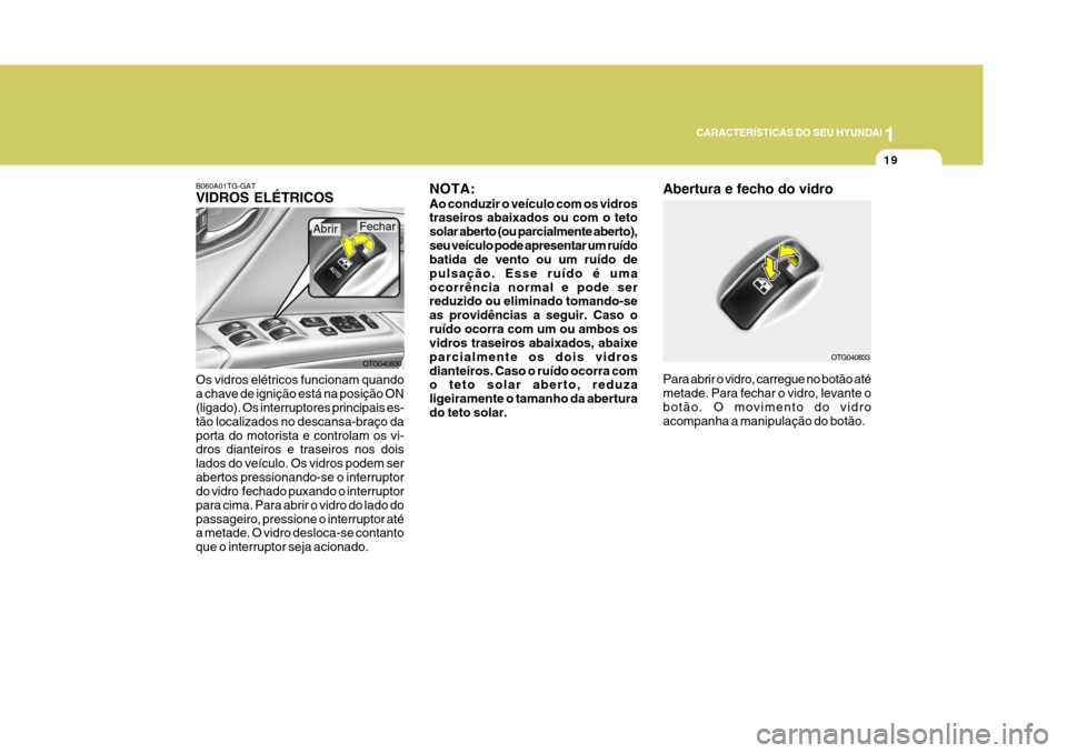 Hyundai Azera 2011  Manual do proprietário (in Portuguese) 1
19
CARACTERÍSTICAS DO SEU HYUNDAI
Os vidros elétricos funcionam quando a chave de ignição está na posição ON (ligado). Os interruptores principais es- tão localizados no descansa-braço dapo