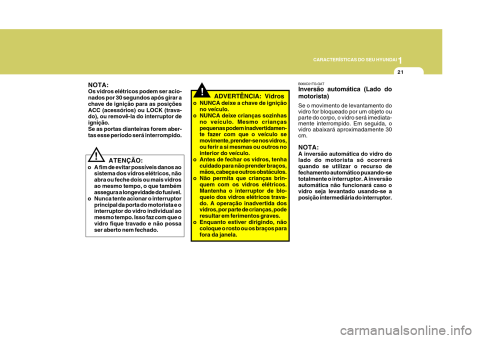 Hyundai Azera 2011  Manual do proprietário (in Portuguese) 1
21
CARACTERÍSTICAS DO SEU HYUNDAI
NOTA: Os vidros elétricos podem ser acio-nados por 30 segundos após girar a chave de ignição para as posiçõesACC (acessórios) ou LOCK (trava- do), ou remov