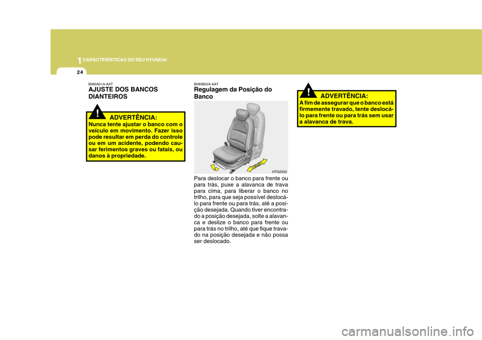 Hyundai Azera 2011  Manual do proprietário (in Portuguese) 1CARACTERÍSTICAS DO SEU HYUNDAI
24
!
!ADVERTÊNCIA:
Nunca tente ajustar o banco com o veículo em movimento. Fazer issopode resultar em perda do controle ou em um acidente, podendo cau- sar ferimento