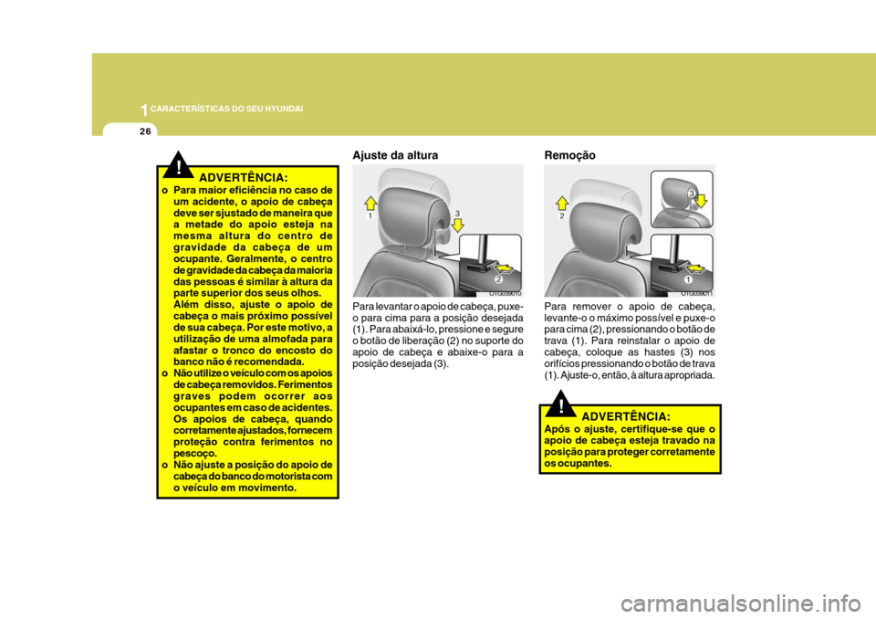 Hyundai Azera 2011  Manual do proprietário (in Portuguese) 1CARACTERÍSTICAS DO SEU HYUNDAI
26
OTG039010
Ajuste da altura Para levantar o apoio de cabeça, puxe- o para cima para a posição desejada (1). Para abaixá-lo, pressione e segure o botão de libera