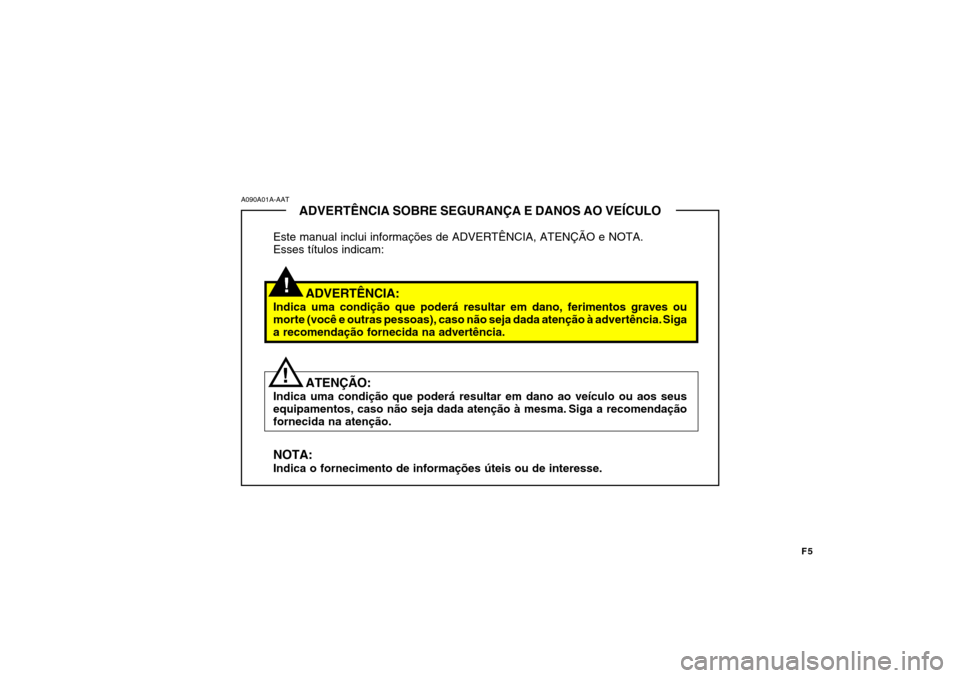 Hyundai Azera 2011  Manual do proprietário (in Portuguese) F5
!
ADVERTÊNCIA SOBRE SEGURANÇA E DANOS AO VEÍCULO
Este manual inclui informações de ADVERTÊNCIA, ATENÇÃO e NOTA. Esses títulos indicam:
ADVERTÊNCIA:
Indica uma condição que poderá resul