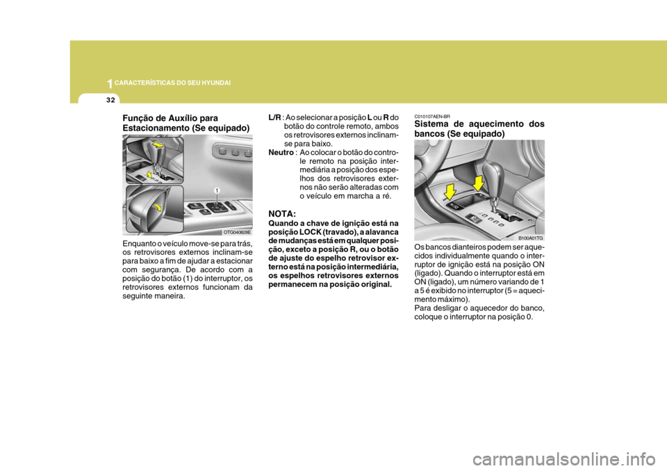Hyundai Azera 2011  Manual do proprietário (in Portuguese) 1CARACTERÍSTICAS DO SEU HYUNDAI
32
L/R : Ao selecionar a posição  L ou  R do
botão do controle remoto, ambos os retrovisores externos inclinam- se para baixo.
Neutro  : Ao colocar o botão do cont