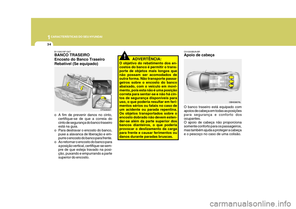 Hyundai Azera 2011  Manual do proprietário (in Portuguese) 1CARACTERÍSTICAS DO SEU HYUNDAI
34
!ADVERTÊNCIA:
O objetivo do rebatimento dos en- costos do banco é permitir o trans- porte de objetos mais longos quenão possam ser acomodados de outra forma. Nã