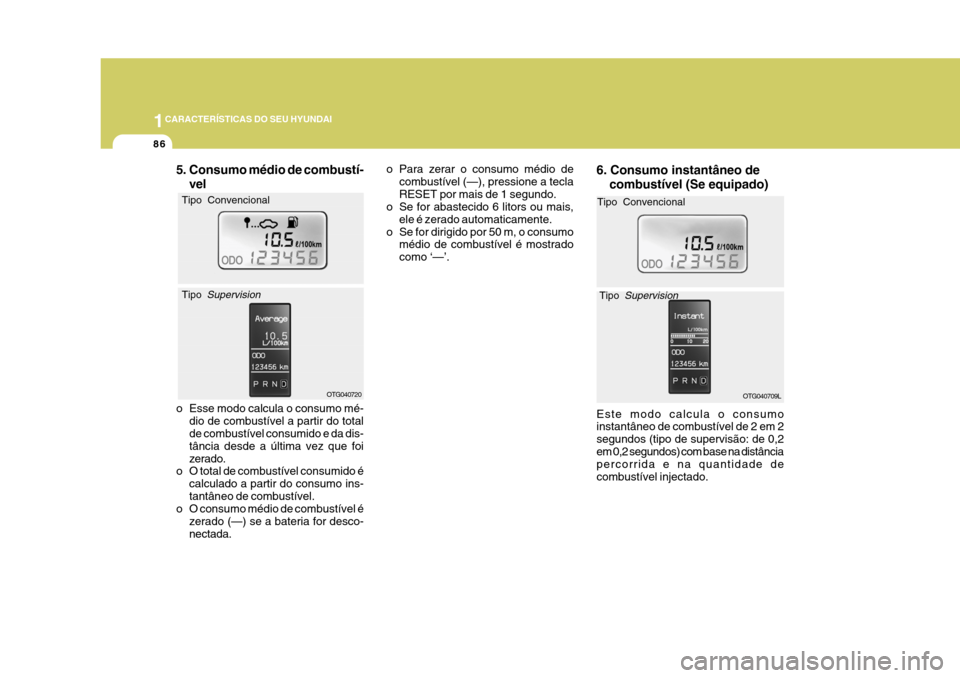 Hyundai Azera 2011  Manual do proprietário (in Portuguese) 1CARACTERÍSTICAS DO SEU HYUNDAI
86
o Para zerar o consumo médio decombustível (—), pressione a tecla RESET por mais de 1 segundo.
o Se for abastecido 6 litors ou mais,
ele é zerado automaticamen