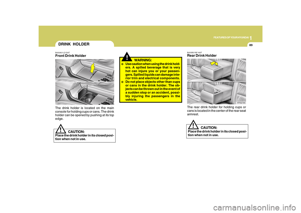 Hyundai Azera 2010  Owners Manual 1
FEATURES OF YOUR HYUNDAI
89
!
CAUTION:
Place the drink holder in its closed posi-
tion when not in use.
HTG2184 B450B01NF-AAT
Rear Drink HolderThe rear drink holder for holding cups or
cans is locat