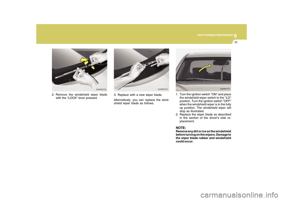 Hyundai Azera 2010  Owners Manual 6
DO-IT-YOURSELF MAINTENANCE
11
2. Remove the windshield wiper blade
with the "LOCK" lever pressed.
G080B02TG
G080B04TG
1. Turn the ignition switch "ON" and place
the windshield wiper switch to the "L