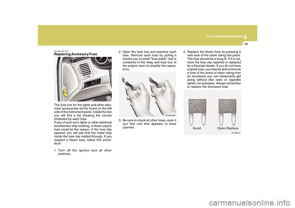 Hyundai Azera 2010 Owners Manual 6
DO-IT-YOURSELF MAINTENANCE
19
G200B01NF-AATReplacing Accessory Fuse
G200B01TG-A
The fuse box for the lights and other elec-
trical accessories will be found on the left
side of the instrument panel. Hyundai Azera 2010 Owners Manual 6
DO-IT-YOURSELF MAINTENANCE
19
G200B01NF-AATReplacing Accessory Fuse
G200B01TG-A
The fuse box for the lights and other elec-
trical accessories will be found on the left
side of the instrument panel.