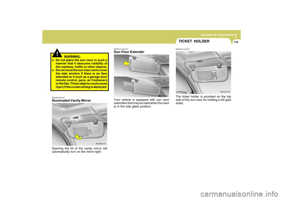 Hyundai Azera 2009  Owners Manual 1
FEATURES OF YOUR HYUNDAI
115
!
WARNING:
o Do not place the sun visor in such a
manner that it obscures visibility of
the roadway, traffic or other objects.
o Do not move the sun visor out to cover
t