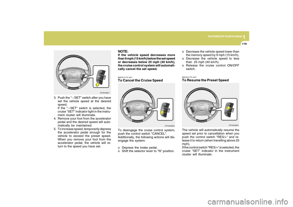 Hyundai Azera 2009 Owners Manual 1
FEATURES OF YOUR HYUNDAI
119
NOTE:If the vehicle speed decreases more
than 9 mph (15 km/h) below the set speed
or decreases below 25 mph (40 km/h),
the cruise control system will automati-
cally can Hyundai Azera 2009 Owners Manual 1
FEATURES OF YOUR HYUNDAI
119
NOTE:If the vehicle speed decreases more
than 9 mph (15 km/h) below the set speed
or decreases below 25 mph (40 km/h),
the cruise control system will automati-
cally can