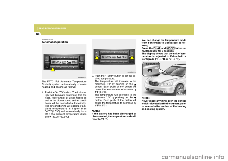 Hyundai Azera 2009 Owners Manual 1FEATURES OF YOUR HYUNDAI
126
B970C01TG-AATAutomatic OperationThe FATC (Full Automatic Temperature
Control) system automatically controls
heating and cooling as follows:
1. Push the "AUTO" switch. The Hyundai Azera 2009 Owners Manual 1FEATURES OF YOUR HYUNDAI
126
B970C01TG-AATAutomatic OperationThe FATC (Full Automatic Temperature
Control) system automatically controls
heating and cooling as follows:
1. Push the "AUTO" switch. The