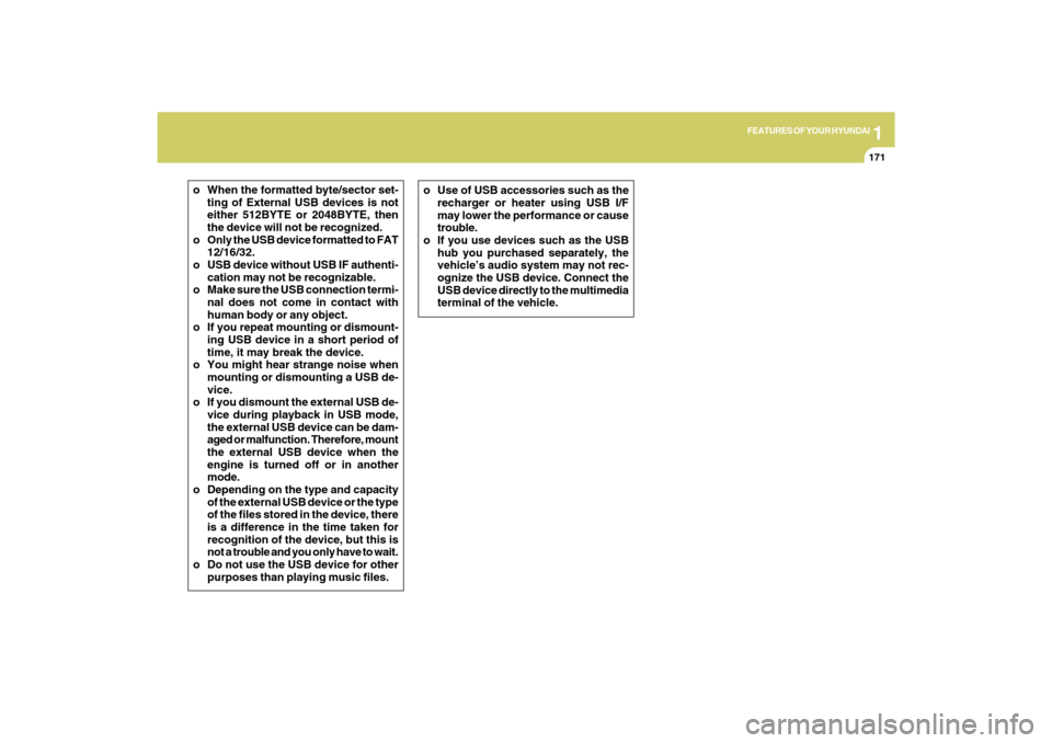 Hyundai Azera 2009 Owners Manual 1
FEATURES OF YOUR HYUNDAI
171
o When the formatted byte/sector set-
ting of External USB devices is not
either 512BYTE or 2048BYTE, then
the device will not be recognized.
o Only the USB device forma Hyundai Azera 2009 Owners Manual 1
FEATURES OF YOUR HYUNDAI
171
o When the formatted byte/sector set-
ting of External USB devices is not
either 512BYTE or 2048BYTE, then
the device will not be recognized.
o Only the USB device forma