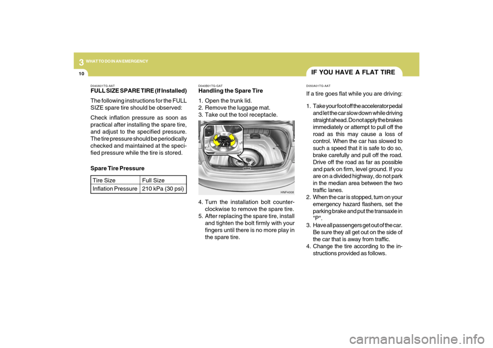 Hyundai Azera 2009 Owners Manual 310
WHAT TO DO IN AN EMERGENCY
IF YOU HAVE A FLAT TIRED050A01TG-AATIf a tire goes flat while you are driving:
1. Take your foot off the accelerator pedal
and let the car slow down while driving
straig Hyundai Azera 2009 Owners Manual 310
WHAT TO DO IN AN EMERGENCY
IF YOU HAVE A FLAT TIRED050A01TG-AATIf a tire goes flat while you are driving:
1. Take your foot off the accelerator pedal
and let the car slow down while driving
straig