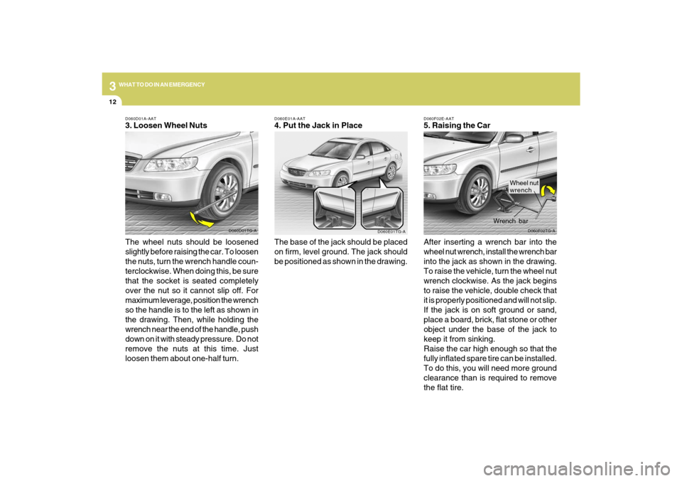 Hyundai Azera 2009 Owners Manual 312
WHAT TO DO IN AN EMERGENCY
D060F02E-AAT5. Raising the Car
After inserting a wrench bar into the
wheel nut wrench, install the wrench bar
into the jack as shown in the drawing.
To raise the vehicle Hyundai Azera 2009 Owners Manual 312
WHAT TO DO IN AN EMERGENCY
D060F02E-AAT5. Raising the Car
After inserting a wrench bar into the
wheel nut wrench, install the wrench bar
into the jack as shown in the drawing.
To raise the vehicle