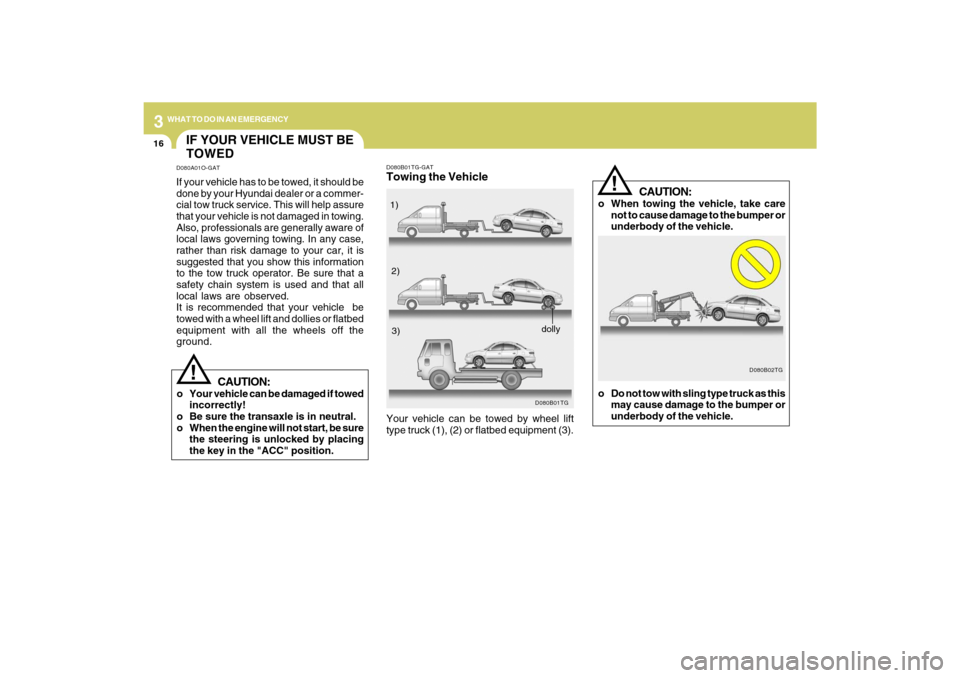 Hyundai Azera 2009 Owners Manual 316
WHAT TO DO IN AN EMERGENCY
CAUTION:
o When towing the vehicle, take care
not to cause damage to the bumper or
underbody of the vehicle.
D080B02TG
!
o Do not tow with sling type truck as this
may c Hyundai Azera 2009 Owners Manual 316
WHAT TO DO IN AN EMERGENCY
CAUTION:
o When towing the vehicle, take care
not to cause damage to the bumper or
underbody of the vehicle.
D080B02TG
!
o Do not tow with sling type truck as this
may c