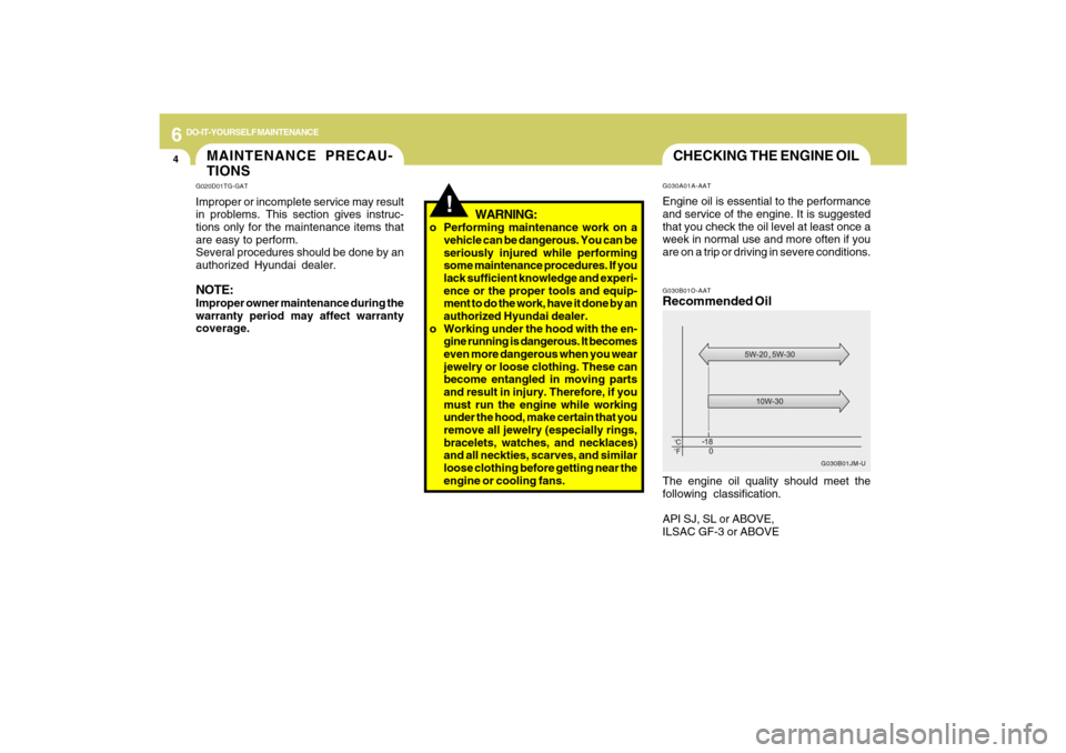 Hyundai Azera 2009 Owners Manual 6
DO-IT-YOURSELF MAINTENANCE
4
CHECKING THE ENGINE OILG030B01O-AATRecommended OilThe engine oil quality should meet the
following classification.
API SJ, SL or ABOVE,
ILSAC GF-3 or ABOVE
G030B01JM-U G Hyundai Azera 2009 Owners Manual 6
DO-IT-YOURSELF MAINTENANCE
4
CHECKING THE ENGINE OILG030B01O-AATRecommended OilThe engine oil quality should meet the
following classification.
API SJ, SL or ABOVE,
ILSAC GF-3 or ABOVE
G030B01JM-U G
