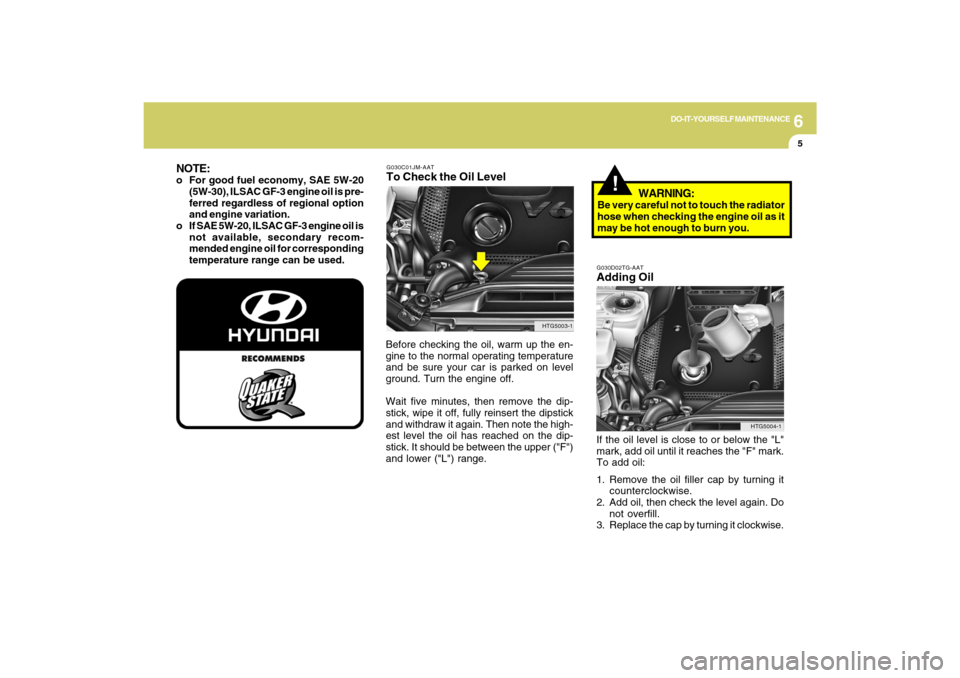 Hyundai Azera 2009 Owners Manual 6
DO-IT-YOURSELF MAINTENANCE
5
G030C01JM-AATTo Check the Oil LevelBefore checking the oil, warm up the en-
gine to the normal operating temperature
and be sure your car is parked on level
ground. Turn Hyundai Azera 2009 Owners Manual 6
DO-IT-YOURSELF MAINTENANCE
5
G030C01JM-AATTo Check the Oil LevelBefore checking the oil, warm up the en-
gine to the normal operating temperature
and be sure your car is parked on level
ground. Turn