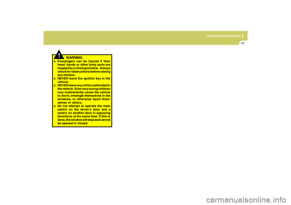 Hyundai Azera 2009  Owners Manual 1
FEATURES OF YOUR HYUNDAI
17
!
WARNING:
o Passengers can be injured if their
head, hands or other body parts are
trapped by a closing window.  Always
check for obstructions before raising
any window.