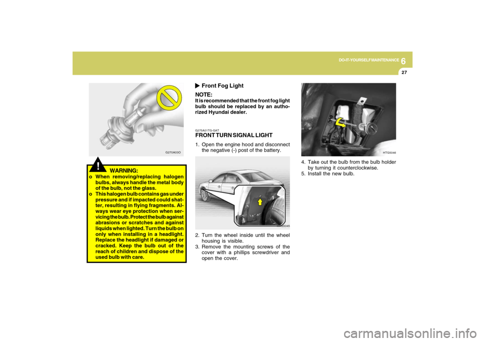 Hyundai Azera 2009 Owners Manual 6
DO-IT-YOURSELF MAINTENANCE
27
G275A01TG-GATFRONT TURN SIGNAL LIGHT1. Open the engine hood and disconnect
the negative (-) post of the battery.
HTG5045
2. Turn the wheel inside until the wheel
housin Hyundai Azera 2009 Owners Manual 6
DO-IT-YOURSELF MAINTENANCE
27
G275A01TG-GATFRONT TURN SIGNAL LIGHT1. Open the engine hood and disconnect
the negative (-) post of the battery.
HTG5045
2. Turn the wheel inside until the wheel
housin