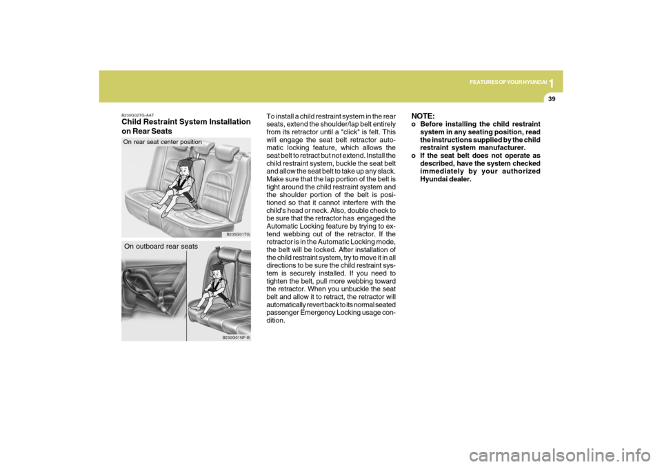 Hyundai Azera 2009 Owners Manual 1
FEATURES OF YOUR HYUNDAI
39
To install a child restraint system in the rear
seats, extend the shoulder/lap belt entirely
from its retractor until a "click" is felt. This
will engage the seat belt re Hyundai Azera 2009 Owners Manual 1
FEATURES OF YOUR HYUNDAI
39
To install a child restraint system in the rear
seats, extend the shoulder/lap belt entirely
from its retractor until a "click" is felt. This
will engage the seat belt re