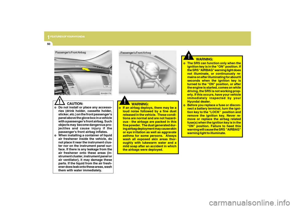Hyundai Azera 2009 Owners Manual 1FEATURES OF YOUR HYUNDAI50
!
o The SRS can function only when the
ignition key is in the "ON" position. If
the SRS "AIRBAG" warning light does
not illuminate, or continuously re-
mains on after illum Hyundai Azera 2009 Owners Manual 1FEATURES OF YOUR HYUNDAI50
!
o The SRS can function only when the
ignition key is in the "ON" position. If
the SRS "AIRBAG" warning light does
not illuminate, or continuously re-
mains on after illum