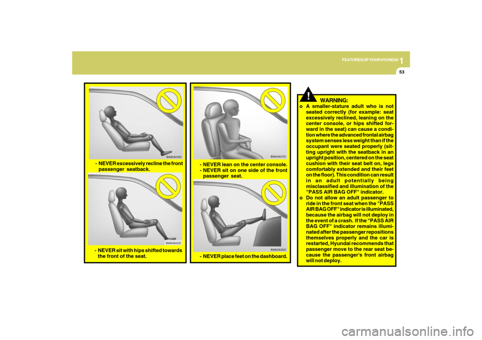 Hyundai Azera 2009 Owners Manual 1
FEATURES OF YOUR HYUNDAI
53
- NEVER lean on the center console.
- NEVER sit on one side of the front
passenger seat.
B990A07O
B990A05O
- NEVER place feet on the dashboard.
- NEVER excessively reclin Hyundai Azera 2009 Owners Manual 1
FEATURES OF YOUR HYUNDAI
53
- NEVER lean on the center console.
- NEVER sit on one side of the front
passenger seat.
B990A07O
B990A05O
- NEVER place feet on the dashboard.
- NEVER excessively reclin