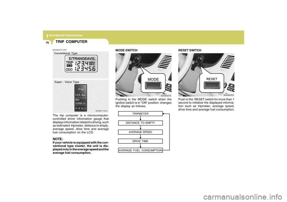 Hyundai Azera 2009  Owners Manual 1FEATURES OF YOUR HYUNDAI76
Pushing in the MODE switch when the
ignition switch is in "ON" position  changes
the display as follows;
B400B02TG
MODE SWITCH
TRIPMETER
DISTANCE TO EMPTY
AVERAGE SPEED
DRI