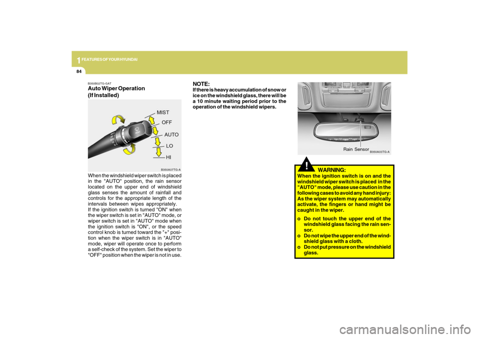 Hyundai Azera 2009 Owners Manual 1FEATURES OF YOUR HYUNDAI84
!
B350A03TG-A
Rain Sensor
B350B02TG-GATAuto Wiper Operation
(If Installed)When the windshield wiper switch is placed
in the "AUTO" position, the rain sensor
located on the Hyundai Azera 2009 Owners Manual 1FEATURES OF YOUR HYUNDAI84
!
B350A03TG-A
Rain Sensor
B350B02TG-GATAuto Wiper Operation
(If Installed)When the windshield wiper switch is placed
in the "AUTO" position, the rain sensor
located on the