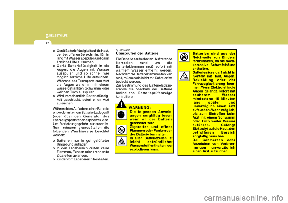 Hyundai Azera 2009 Betriebsanleitung (in German) 6SELBSTHILFE
26
!
G210B01Y-AST Überprüfen der Batterie Die Batterie sauberhalten. Auftretende Korrosion rund um dieBatterieklemmen muß sofort mit warmem Wasser entfernt werden. Nachdem die Batterie Hyundai Azera 2009 Betriebsanleitung (in German) 6SELBSTHILFE
26
!
G210B01Y-AST Überprüfen der Batterie Die Batterie sauberhalten. Auftretende Korrosion rund um dieBatterieklemmen muß sofort mit warmem Wasser entfernt werden. Nachdem die Batterie