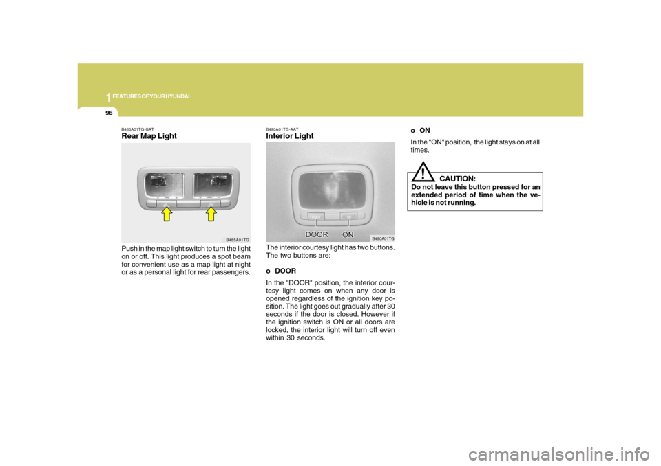 Hyundai Azera 2008  Owners Manual 1FEATURES OF YOUR HYUNDAI96
B490A01TG-AATInterior LightThe interior courtesy light has two buttons.
The two buttons are:
o DOOR
In the "DOOR" position, the interior cour-
tesy light comes on when any 