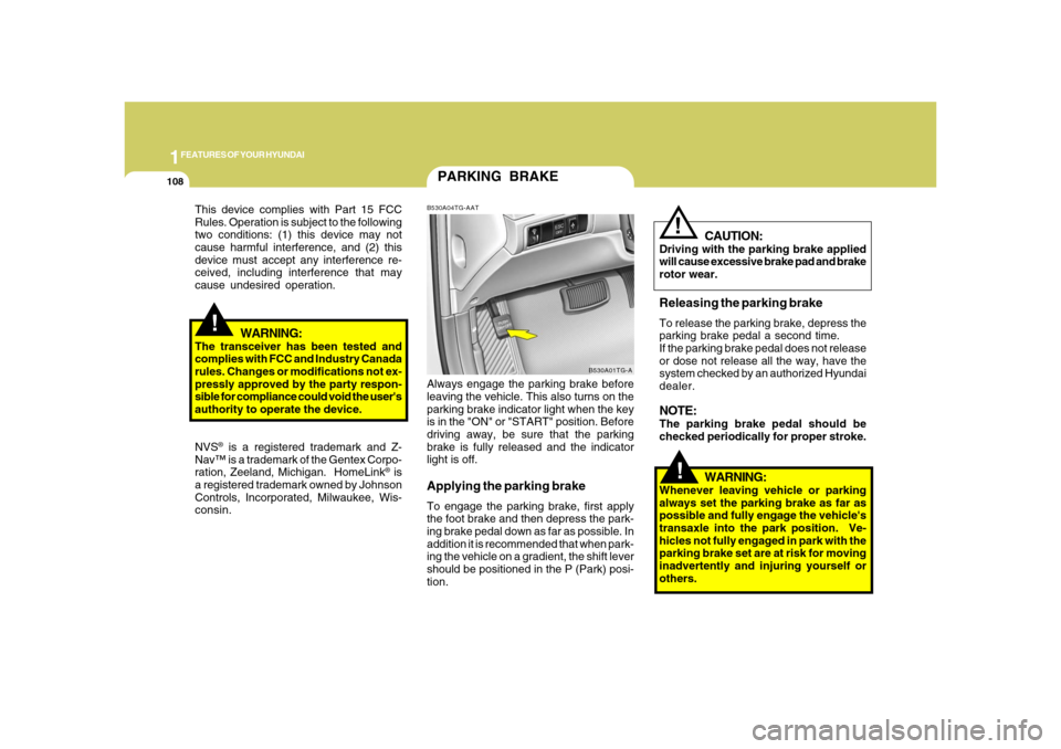 Hyundai Azera 2008  Owners Manual 1FEATURES OF YOUR HYUNDAI
108
!
PARKING BRAKEB530A04TG-AATAlways engage the parking brake before
leaving the vehicle. This also turns on the
parking brake indicator light when the key
is in the "ON" o