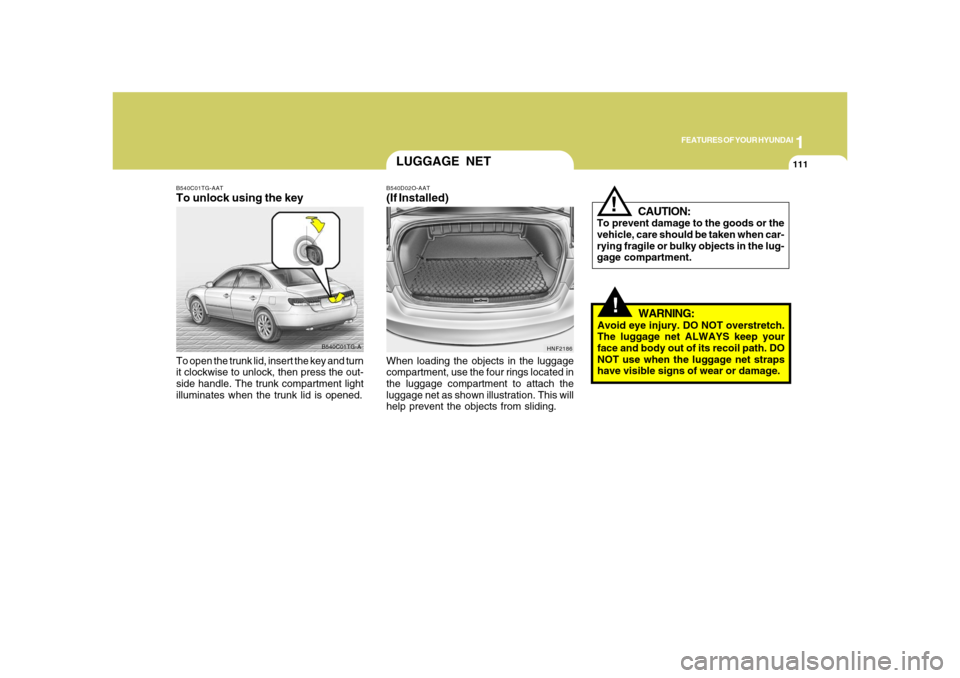 Hyundai Azera 2008  Owners Manual 1
FEATURES OF YOUR HYUNDAI
111
!
CAUTION:
To prevent damage to the goods or the
vehicle, care should be taken when car-
rying fragile or bulky objects in the lug-
gage compartment.
!
WARNING:
Avoid ey