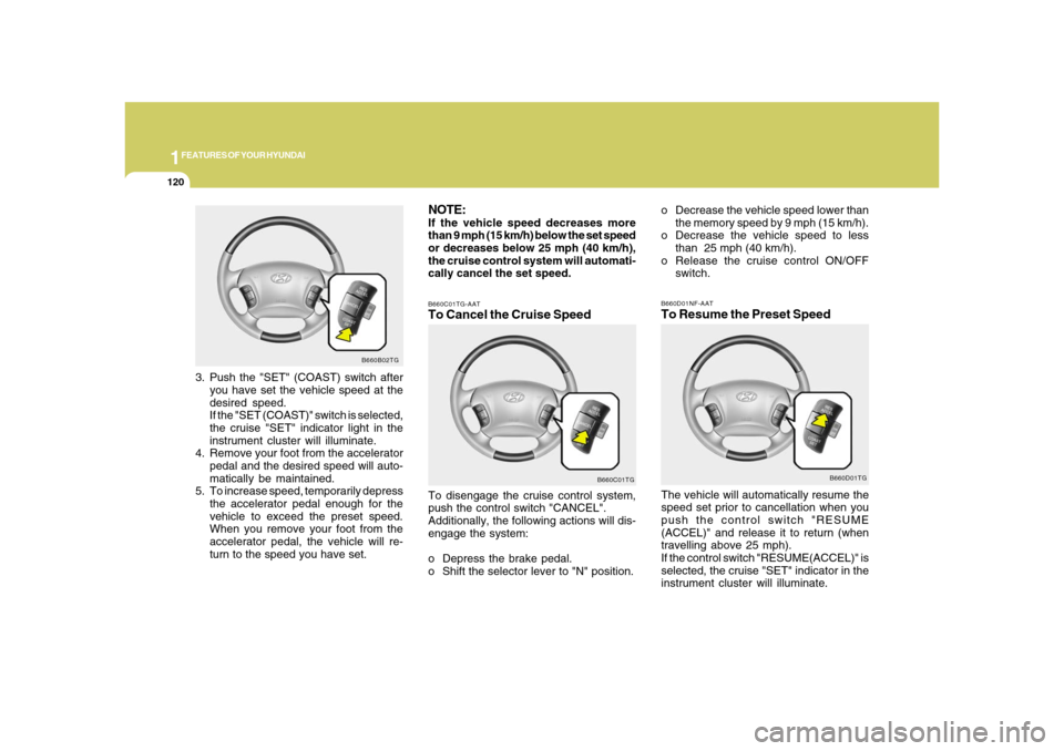 Hyundai Azera 2008  Owners Manual 1FEATURES OF YOUR HYUNDAI
120
NOTE:If the vehicle speed decreases more
than 9 mph (15 km/h) below the set speed
or decreases below 25 mph (40 km/h),
the cruise control system will automati-
cally canc