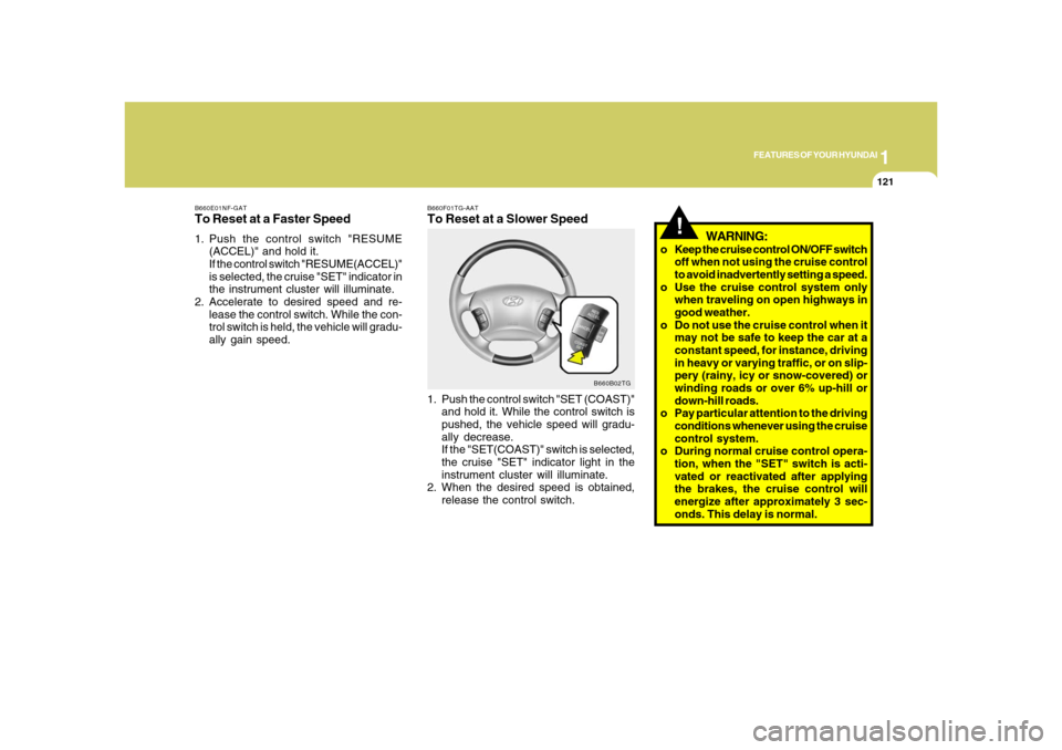 Hyundai Azera 2008  Owners Manual 1
FEATURES OF YOUR HYUNDAI
121
!
WARNING:
o Keep the cruise control ON/OFF switch
off when not using the cruise control
to avoid inadvertently setting a speed.
o Use the cruise control system only
whe