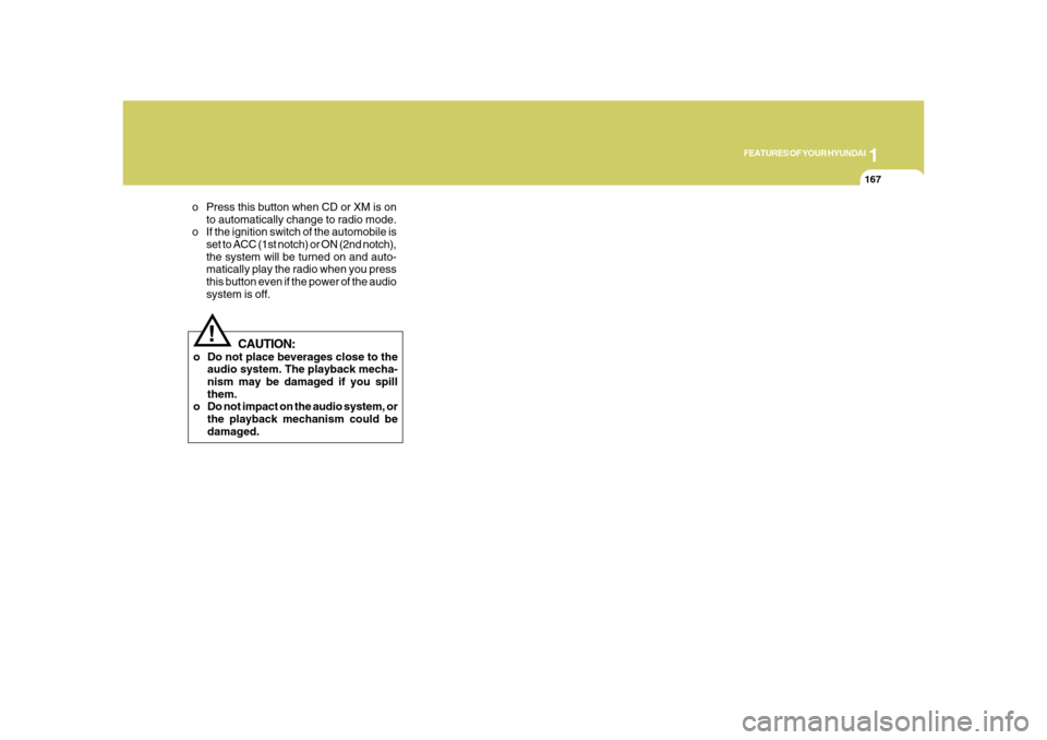 Hyundai Azera 2008  Owners Manual 1
FEATURES OF YOUR HYUNDAI
167167
CAUTION:
o Do not place beverages close to the
audio system. The playback mecha-
nism may be damaged if you spill
them.
o Do not impact on the audio system, or
the pl