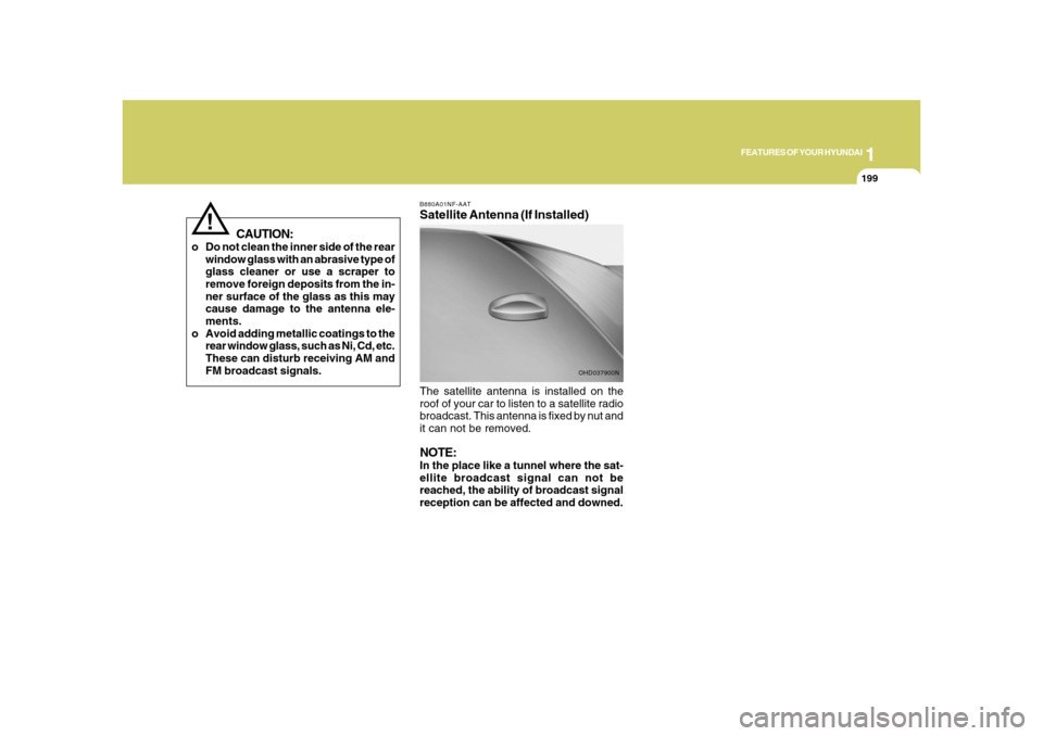 Hyundai Azera 2008  Owners Manual 1
FEATURES OF YOUR HYUNDAI
199199
B880A01NF-AATSatellite Antenna (If Installed)The satellite antenna is installed on the
roof of your car to listen to a satellite radio
broadcast. This antenna is fixe